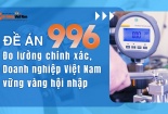 [Longform] Đề án 996: Đo lường chính xác, doanh nghiệp Việt Nam vững vàng hội nhập